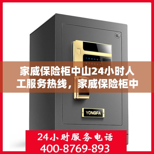 家威保险柜中山24小时人工服务热线，家威保险柜中山全天候人工服务热线，随时为您解答安全需求