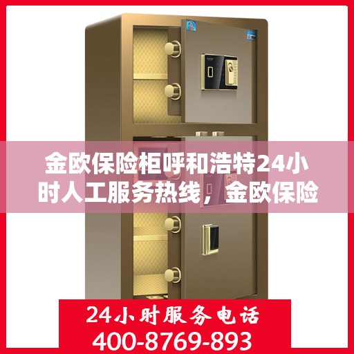 金欧保险柜呼和浩特24小时人工服务热线，金欧保险柜呼和浩特全天候人工服务热线在线支持