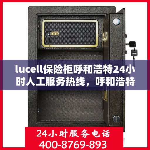 lucell保险柜呼和浩特24小时人工服务热线，呼和浩特Lucell保险柜24小时紧急服务热线