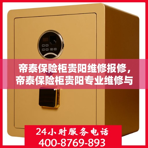 帝泰保险柜贵阳维修报修，帝泰保险柜贵阳专业维修与报修服务