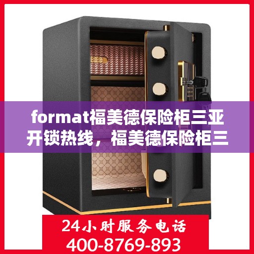 format福美德保险柜三亚开锁热线，福美德保险柜三亚专业开锁服务热线
