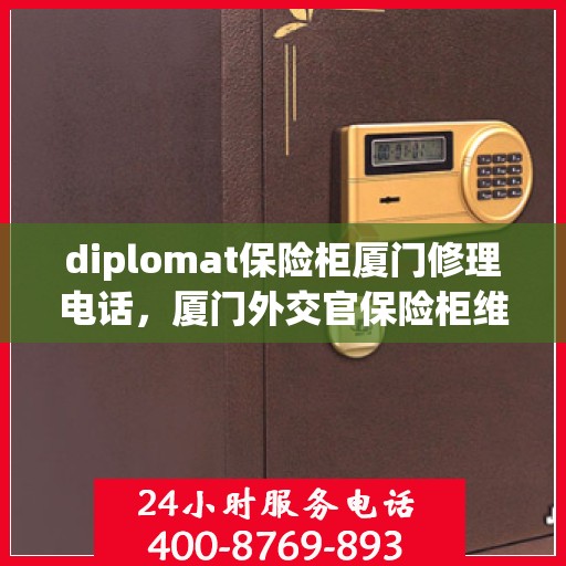diplomat保险柜厦门修理电话，厦门外交官保险柜维修服务热线