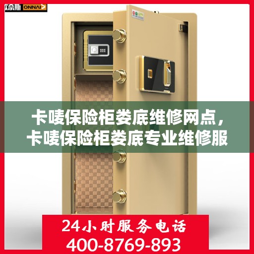 卡唛保险柜娄底维修网点，卡唛保险柜娄底专业维修服务点