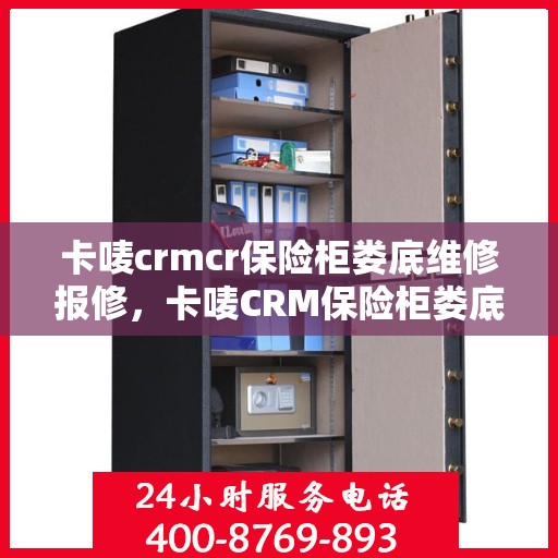 卡唛crmcr保险柜娄底维修报修，卡唛CRM保险柜娄底维修服务热线及报修指南
