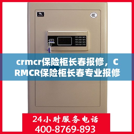 crmcr保险柜长春报修，CRMCR保险柜长春专业报修服务指南