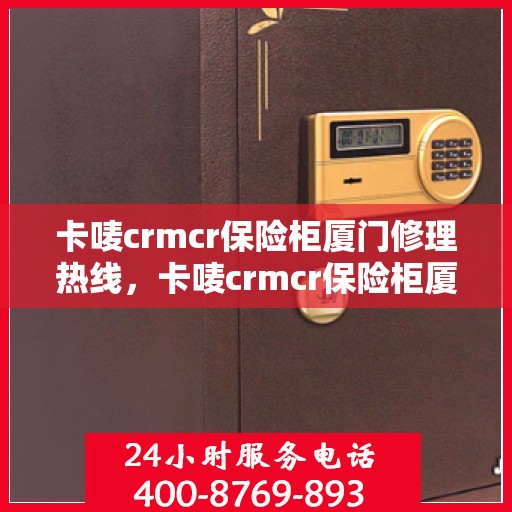 卡唛crmcr保险柜厦门修理热线，卡唛crmcr保险柜厦门专业维修服务热线